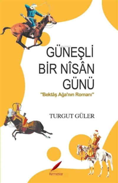  Güneşli Bir Nisan Günü Bektaş Ağanın Romanı | Turgut Güler | Kırmızılar Yayınevi | 9786056818349 | 