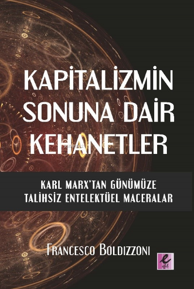  Kapitalizmin Sonuna Dair Kehanetler Karl MarxTan Günümüze Talihsiz Entelektüel Maceralar | Kapitalizmin Sonuna Dair Kehanetler Karl MarxTan Günümüze Talihsiz Entelektüel Maceralar | Francesco Boldizzoni | Efil Yayınevi | 9786052294895 