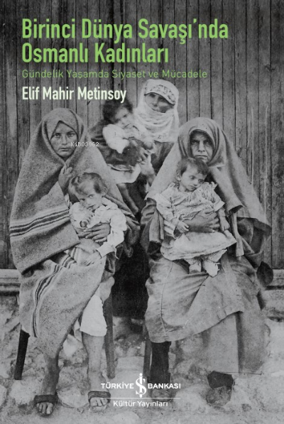 Birinci Dünya Savaş'ında Osmanlı Kadınları ;Gündelik Yaşamda Siyaset Ve Mücadele