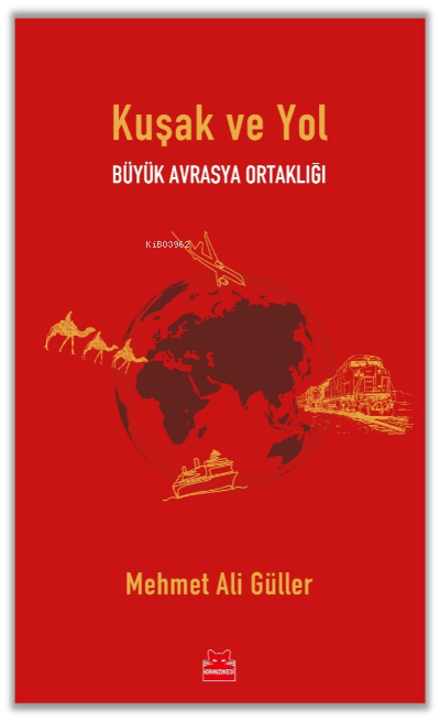  Kuşak ve Yol Büyük Avrasya Ortaklığı | MEHMET ALİ GÜLLER | Kırmızıkedi Yayınevi | 9786254181504 