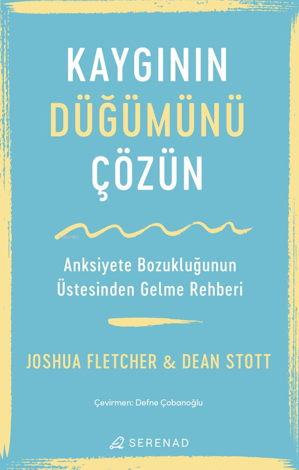  Kaygının Düğümünü Çözün Anksiyete Bozukluğunun Üstesinden Gelme Rehberi | Joshua Fletcher | Dean Stott | Aslı Güçlü Barikan | Defne Çobanoğlu | Gözde Sayınsoy | Serenad Yayınevi | 9786259862736 | 