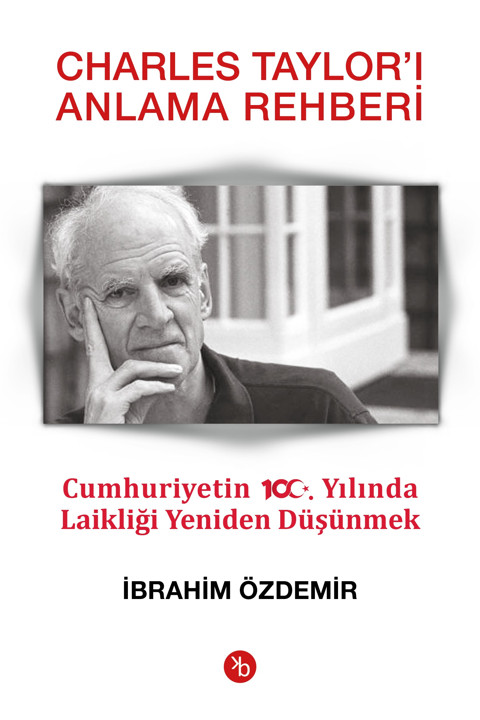  Charles Taylorı Anlama RehberiCumhuriyetin 100 Yılında Laikliği Yeniden Düşünmek | Charles Taylorı Anlama RehberiCumhuriyetin 100 Yılında Laikliği Yeniden Düşünmek | İbrahim Özdemir | Birinci Kitap | 9786259450032 