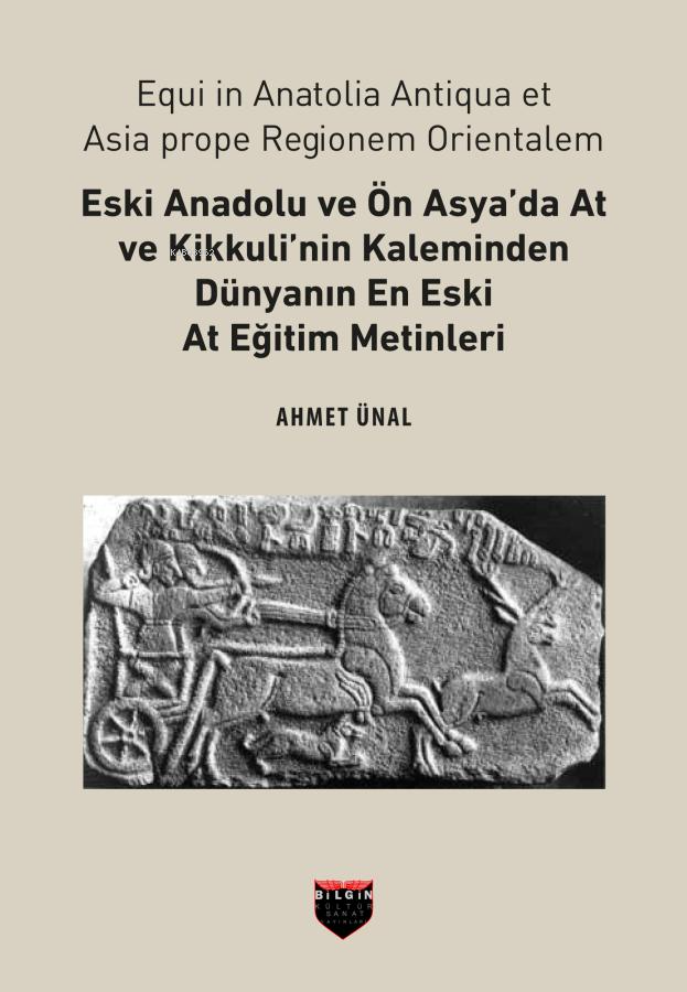  Eski Anadolu ve Ön Asyada At ve Kikkulinin Kaleminden Dünyanın En Eski At Eğitim Metinleri | Eski Anadolu ve Ön Asyada At ve Kikkulinin Kaleminden Dünyanın En Eski At Eğitim Metinleri | Ahmet Ünal | Bilgin Kültür Sanat | 9786050615135 
