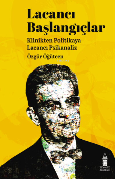  Lacancı Başlangıçlar Klinikten Politikaya Lacacı Psikanaliz | Özgür Öğütcen | Hikmet Akyüz | Turgut Üneli | Beyoğlu Kitabevi | 9786057468284 | 