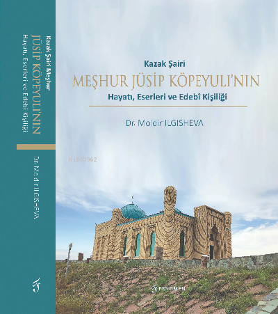  Kazak Şairi Meşhur Jüsip Köpeyulının Hayatı Eserleri ve Edebî Kişiliği | Salih Özyurt | Moldir Ilgısheva | Selami Ece | Süleyman Efendioğlu | Fenomen Yayıncılık | 9786257351386 | 