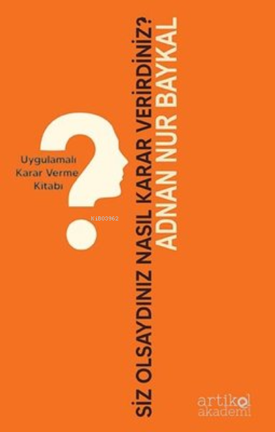  Siz Olsaydınız Nasıl Karar Verirdiniz Uygulamalı Karar Verme Kitabı | Adnan Nur Baykal | Artikel Yayıncılık | 9786057406743 | 