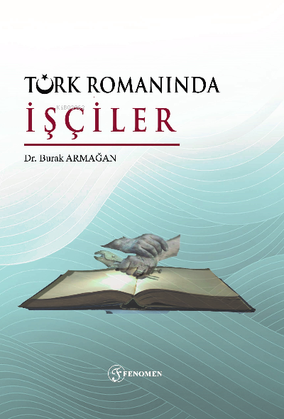  Türk Romanında İşçiler | Burak Armağan | Fenomen Yayıncılık | 9786257351843 | 