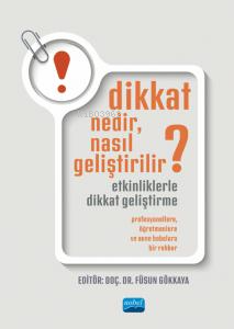 Dikkat Nedir, Nasıl Geliştirilir? Etkinliklerle Dikkat Geliştirme;Profesyonellere, Öğretmenlere Ve Anne Babalara Bir Rehber