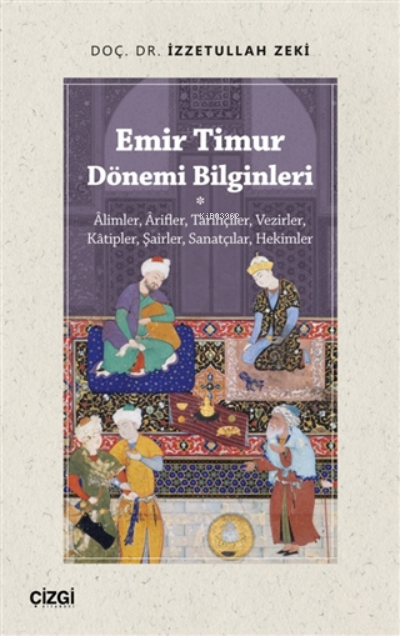  Emir Timur Dönemi BilginleriAlimler Arifler Tarihçiler Vezirler Kâtipler Şairler Sanatçılar Hekimler | İzzetullah Zeki | Çizgi Kitabevi | 9786051965949 | 