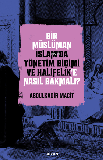 Bir Müslüman İslam’da Yönetim Biçimi ve Halifelik’e Nasıl Bakmalı?