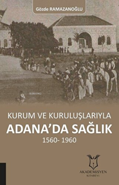 Kurum ve Kuruluşlarıyla Adana'da Sağlık (1560-1960)