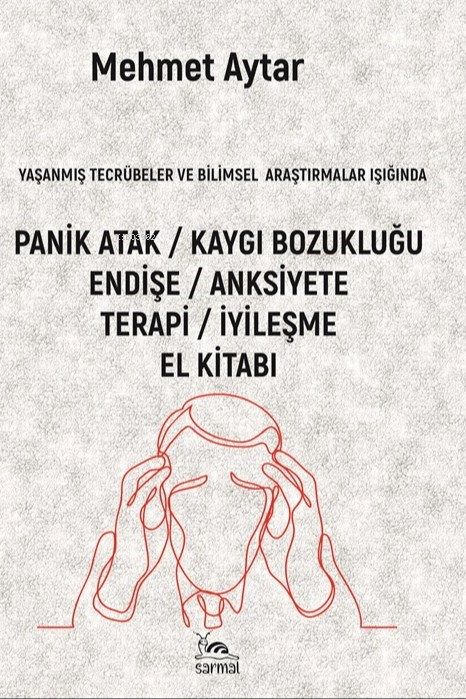 Yaşanmış Tecrübeler ve Bilimsel Araştırmalar Işığında;Panik Atak - Kaygı Bozukluğu Endişe  - Anksiyete Terapi - İyileşme El Kitabı