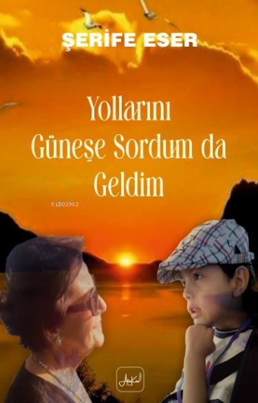  Yollarını Güneşe Sordum Da Geldim | Yollarını Güneşe Sordum Da Geldim | Şerife Eser | Ünal Kar | Atakar Yayıncılık | 9786259440415 