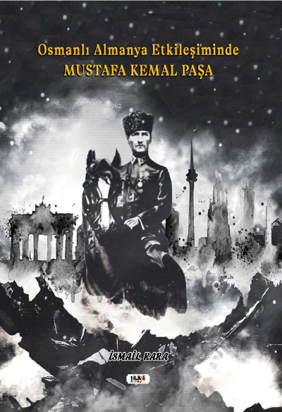  Osmanlı Almanya Etkileşiminde Mustafa Kemal Paşa | İsmail Kara | Semih Öçal | Dilek Öksüz | Tilki Kitap | 9786257561822 | 
