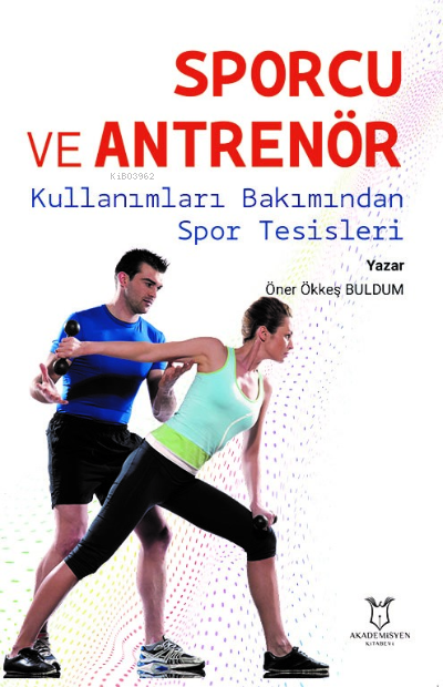  Sporcu ve Antrenör Kullanımları Bakımından Spor Tesisleri | Öner Ökkeş Buldum | Akademisyen Kitabevi | 9786258299786 | 