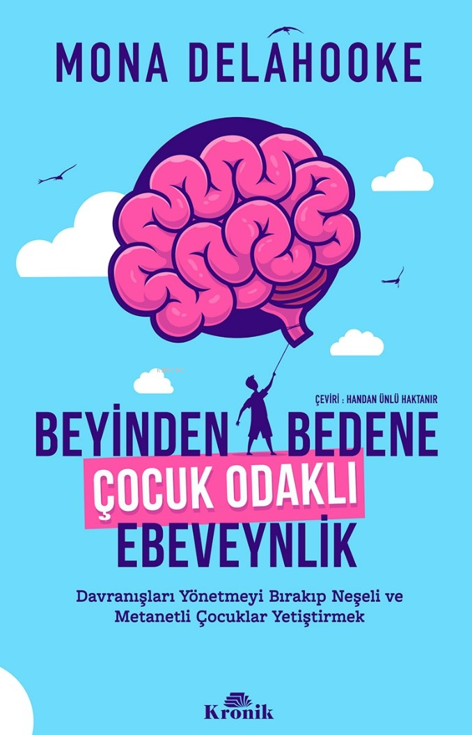 Beyinden Bedene Çocuk Odaklı Ebeveynlik;Davranışları Yönetmeyi Bırakıp Neşeli ve Metanetli Çocuklar Yetiştirmek