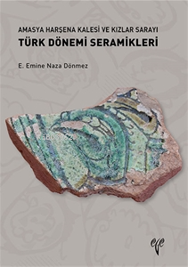  Amasya Harşena Kalesi ve Kızlar Sarayı Türk Dönemi Seramikleri | EEmine Naza Dönmez | Ege Yayınları | 9786057673718 | 