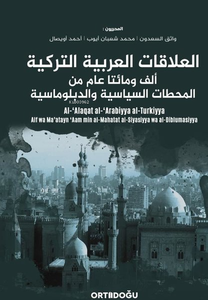 Al-'Alaqat al-'Arabiyya al-Turkiyya-Alf wa Ma’atayn 'Aam min al-Mahatat al-Siyasiyya wa al-Diblumasi