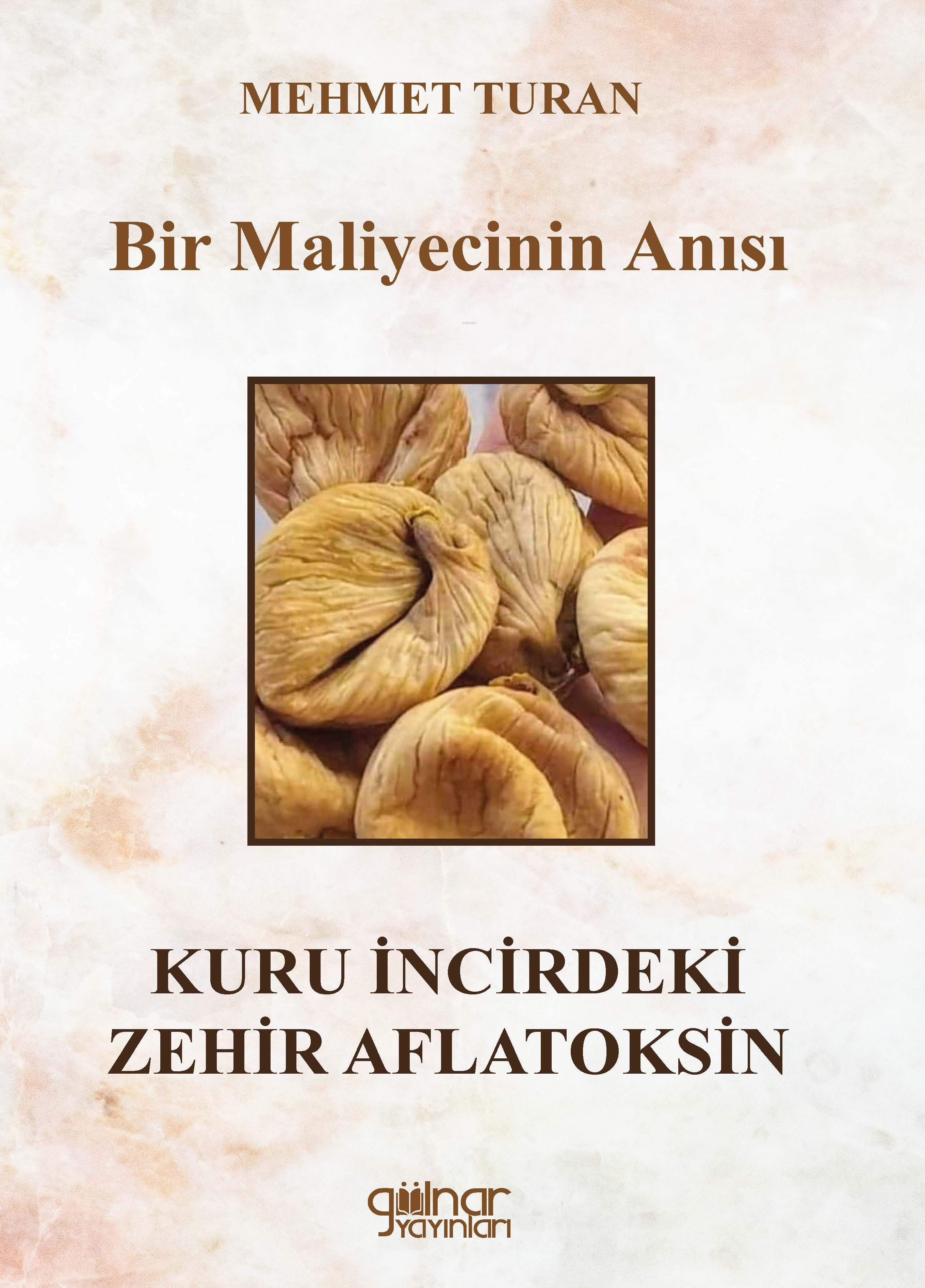  Bir Maliyecinin Anısı Kuru İncirdeki Zehir Aflatoksin | Bir Maliyecinin Anısı Kuru İncirdeki Zehir Aflatoksin | Mehmet Turan | Gülnar Yayınları | 9786256300521 
