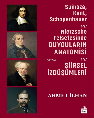  Spinoza Kant Schopenhauer ve Nietzsche Felsefesinde Duyguların Anatomisi ve Şiirsel İzdüşümleri | Ahmet İlhan | Semih Büyükkurt | Sümer Yayıncılık | 9786057411501 | 