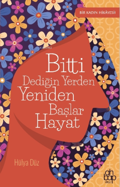  Bitti Dediğin Yerden Yeniden Başlar Hayat | Bitti Dediğin Yerden Yeniden Başlar Hayat | Hülya Düz | Ahbap Kitap | 9786257710275 