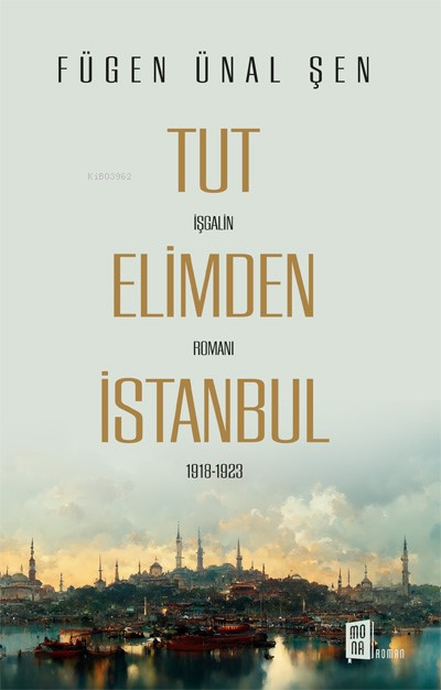 Tut Elimden İstanbul;İşgalin Romanı 1918-1923