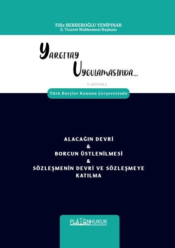 Yargıtay Uygulamasında Türk Borçlar Kanunu Çerçevesinde Alacağın Devri & Borcun Üstlenilmesi & Sözleşmenin Devri Ve Sözleşmeye Katılma