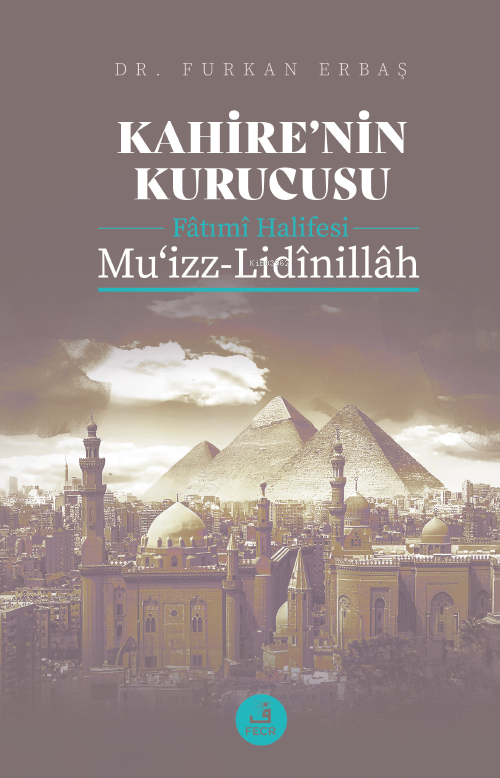 Kahire’nin Kurucusu Fâtımî Halifesi  Mu‘izz-Lidînillâh