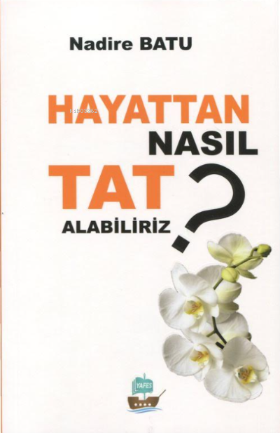  Hayattan Nasıl Tat Alabiliriz | Hayattan Nasıl Tat Alabiliriz | Nadire Batu | Yafes Yayınları | 9786250649345 