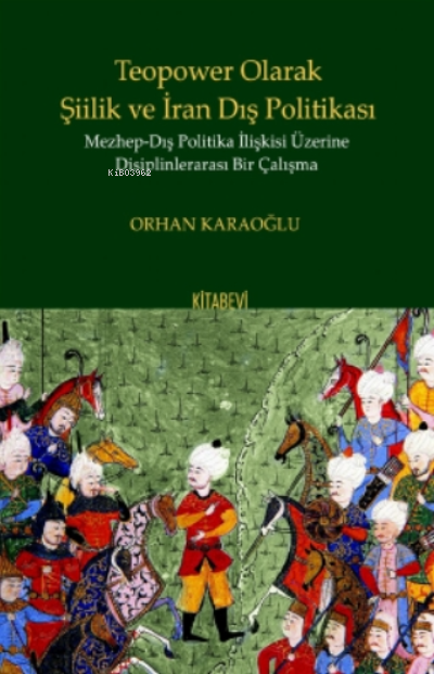  Teopower Olarak Şiilik ve İran Dış Politikası Mezhep Dış Politika İlişkisi Üzirene Disiplinlerarası Bir Çalışma | Orhan Karaoğlu | Kitabevi Yayınları | 9786057073068 | 
