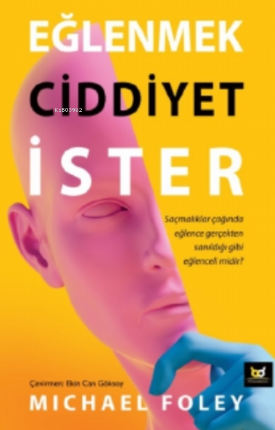  Eğlenmek Ciddiyet İsterSaçmalıklar Çağında Eğlence Gerçekten Sanıldığı Gibi Eğlenceli midir | Eğlenmek Ciddiyet İsterSaçmalıklar Çağında Eğlence Gerçekten Sanıldığı Gibi Eğlenceli midir | Michael Foley | Ekin Can Göksoy | Beyaz Baykuş Yayınları | 9786254414848 