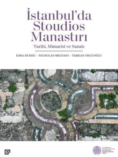  İstanbulda Stoudios Manastırı Tarihi Mimarisi ve Sanatı | Nicholas Melvani | Tarkan Okçuoğlu | Esra Kudde | Koç Üniversitesi Yayınları | 9786258022117 | 