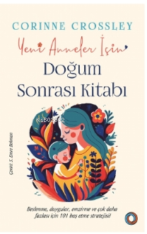 Yeni Anneler için Doğum Sonrası Kitabı;Beslenme, duygular, emzirme ve çok daha fazlası için 101 baş etme stratejisi