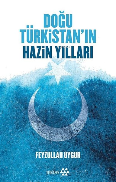  Doğu Türkistanın Hazin Yılları | Feyzullah Uygur | Sercan Arslan | Adem Şenel | Yeditepe Yayınevi | 9786052070826 | 