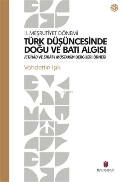 Türk Düşüncesinde Doğu ve Batı Algısı;2. Meşrutiyet Dönemi İctihad ve Sırat-ı Müstakim Dergileri Örneği