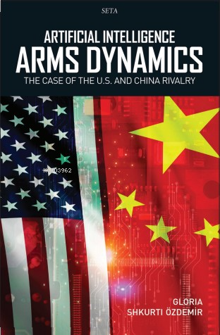  Artificial Intelligence Arms DynamicsThe Case Of The US And China Rivalry | Artificial Intelligence Arms DynamicsThe Case Of The US And China Rivalry | Gloria Shkurti Özdemir | Seta Yayınları | 9786256583597 