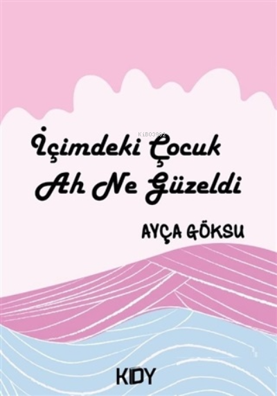  İçimdeki Çocuk Ah Ne Güzeldi | İçimdeki Çocuk Ah Ne Güzeldi | Ayça Göksu | KDY Yayınları | 9786254125133 