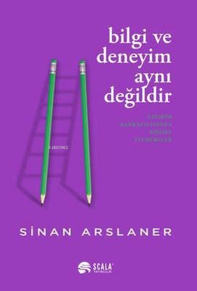  Bilgi ve Deneyim Aynı Değildi | Bilgi ve Deneyim Aynı Değildi | Sinan Arslaner | Scala Yayıncılık | 9786258177015 