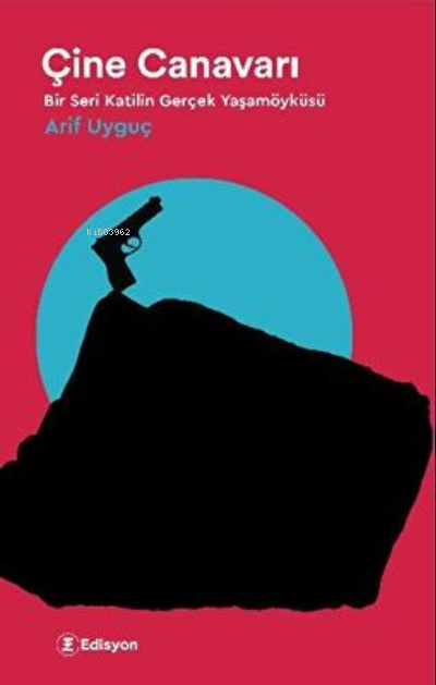  Çine Canavarı Bir Seri Katilin Gerçek Yaşamöyküsü | Arif Uyguç | Edisyon Kitap | 9786057325976 | 