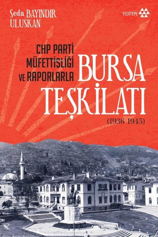  CHP Parti Müfettişliği ve Raporlarla Bursa Teşkilatı | Seda Bayındır Uluskan | Sahure Ergüzel | Sercan Arslan | Adem Şenel | Yeditepe Yayınevi | 9786057800930 | 