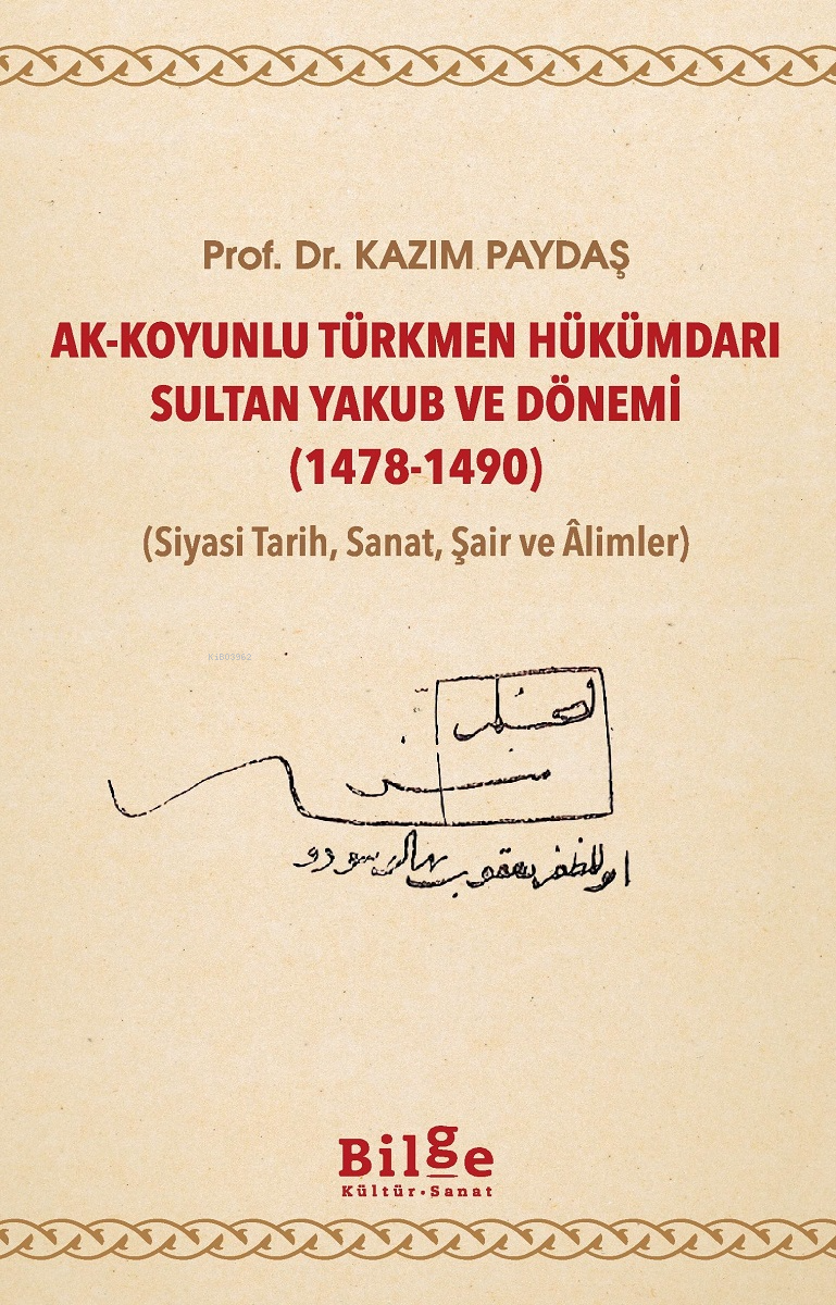 Ak - Koyunlu Türkmen  Hükümdarı Sultan Yakub ve Dönemi (1478-1490);(Siyasi Tarih, Sanat, Şair ve Âlimler)