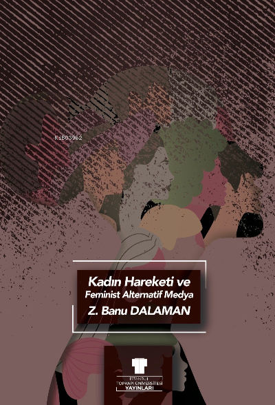  Kadın Hareket Ve Feminist Alternatif Medya | Zeynep Banu Dalaman | İstanbul Topkapı Üniversitesi Yayınları | 9786052253205 | 