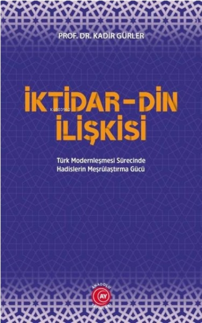 İktidar Din İlişkisi;Türk Modernleşmesi Sürecinde Hadislerin Meşrûlaştırma Gücü