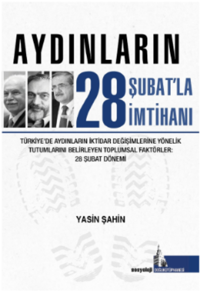 Aydınların 28 Şubatla İmtihanı;Türkiye’de Aydınların İktidar Değişimlerine Yönelik Tutumlarını Belirleyen Toplumsal Faktörler.