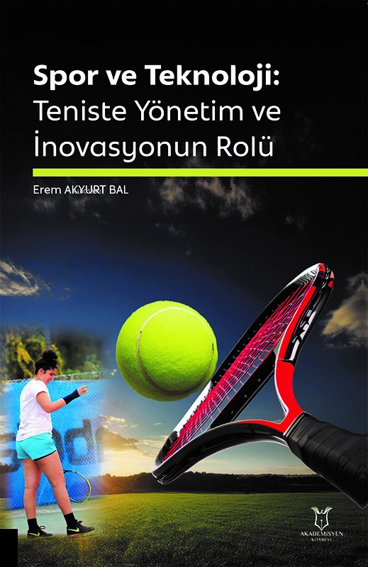  Spor ve Teknoloji Teniste Yönetim ve İnovasyonun Rolü | Erem Akyurt Bal | Akademisyen Kitabevi | 9786253999230 | 