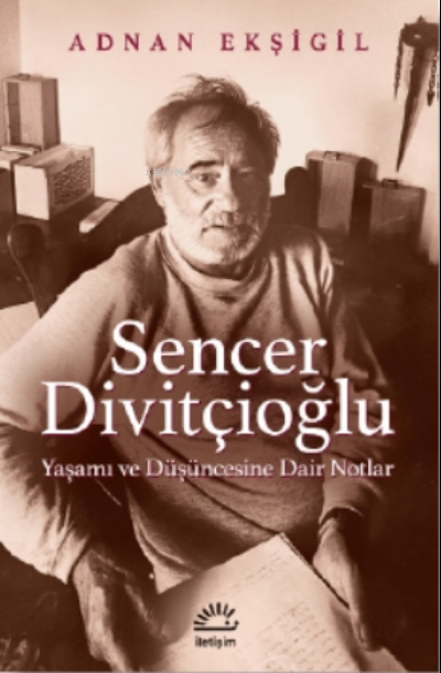 Sencer Divitçioğlu;Yaşamı ve Düşüncesine Dair Notlar