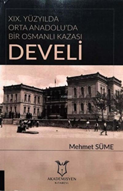  19 Yüzyılda Orta Anadoluda Bir Osmanlı Kazası Develi | 19 Yüzyılda Orta Anadoluda Bir Osmanlı Kazası Develi | Mehmet Süme | Akademisyen Kitabevi | 9786052396865 