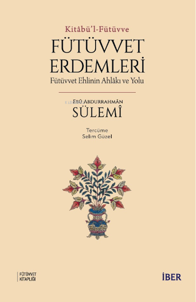 Kitâbü’l-Fütüvve ; Fütüvvet Erdemleri: Fütüvvet Ehlinin Ahlâkı ve Yolu