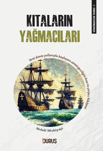 Sömürgecilik Tarihi 1 - Kıtaların Yağamcıları;Yeni Deniz Yollarıyla Başlayan Sömürgeciliğin Kısa ve Çarpıcı Hikayesi