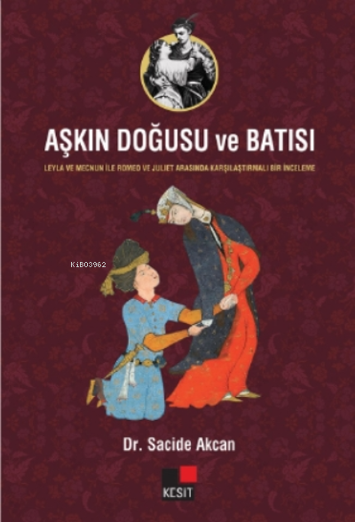  Aşkın Doğusu ve Batısı Leyla ve Mecnun İle Romeo ve Juliet Arasında Karşılaştırmalı Bir İnceleme | Hüseyin Özkan | Özlem Özkan | Sacide Akcan | Kesit Yayınları | 9786257698597 | 